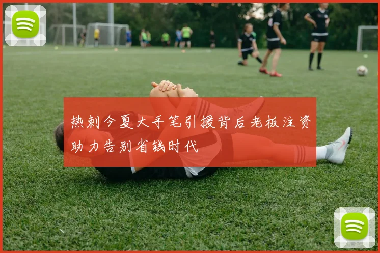 热刺今夏大手笔引援背后老板注资助力告别省钱时代