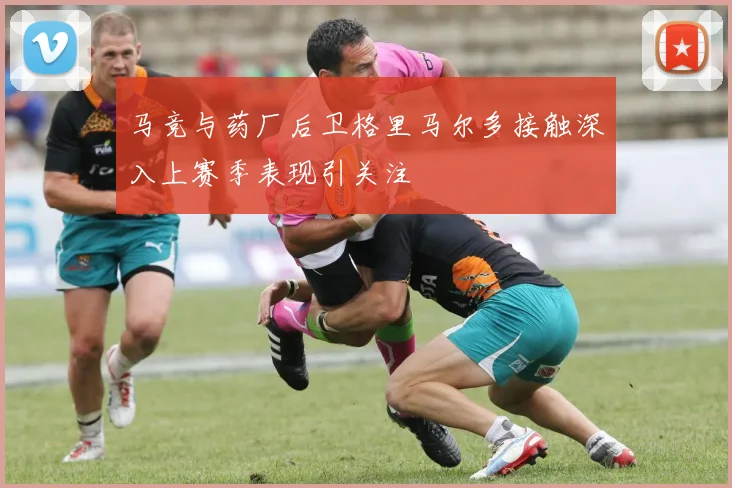 马竞与药厂后卫格里马尔多接触深入上赛季表现引关注